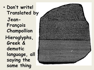 • Don’t write!
Translated by
Jean-
François
Champollion
Hieroglyphs,
Greek &
demotic
language, all
saying the
same thing
 