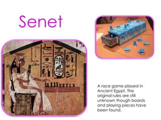 A race game played in
Ancient Egypt. The
original rules are still
unknown though boards
and playing pieces have
been found.
Senet
S Westwood 2010
 