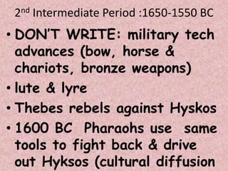 2nd Intermediate Period :1650-1550 BC
• DON’T WRITE: military tech
advances (bow, horse &
chariots, bronze weapons)
• lute & lyre
• Thebes rebels against Hyskos
• 1600 BC Pharaohs use same
tools to fight back & drive
out Hyksos (cultural diffusion
 