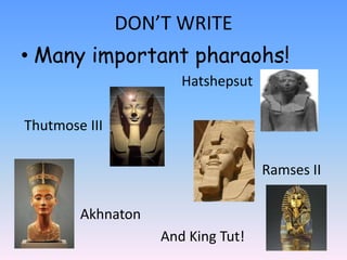 DON’T WRITE
• Many important pharaohs!
Hatshepsut
Thutmose III
Ramses II
Akhnaton
And King Tut!
 