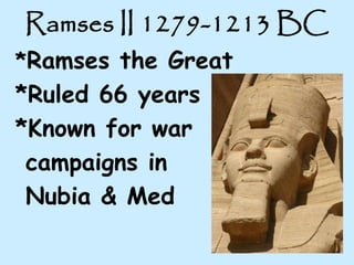 Ramses II 1279-1213 BC
*Ramses the Great
*Ruled 66 years
*Known for war
campaigns in
Nubia & Med
 