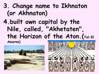 3. Change name to Ikhnaton
(or Akhnaton)
4.built own capital by the
Nile, called, "Akhetaten",
the Horizon of the Aton.(Tel-El
Amarna)
 