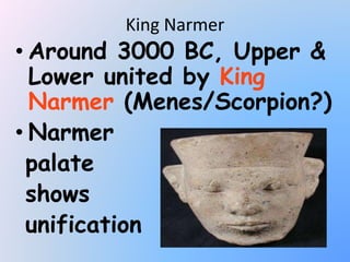 King Narmer
• Around 3000 BC, Upper &
Lower united by King
Narmer (Menes/Scorpion?)
• Narmer
palate
shows
unification
 