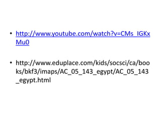• http://www.youtube.com/watch?v=CMs_IGKx
Mu0
• http://www.eduplace.com/kids/socsci/ca/boo
ks/bkf3/imaps/AC_05_143_egypt/AC_05_143
_egypt.html
 
