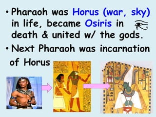 • Pharaoh was Horus (war, sky)
in life, became Osiris in
death & united w/ the gods.
• Next Pharaoh was incarnation
of Horus
 