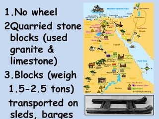 1.No wheel
2Quarried stone
blocks (used
granite &
limestone)
3.Blocks (weigh
1.5-2.5 tons)
transported on
sleds, barges
 