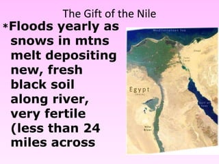 The Gift of the Nile
*Floods yearly as
snows in mtns
melt depositing
new, fresh
black soil
along river,
very fertile
(less than 24
miles across
 