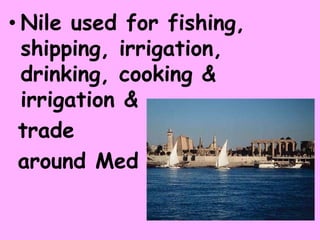 • Nile used for fishing,
shipping, irrigation,
drinking, cooking &
irrigation &
trade
around Med
 
