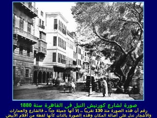 ‫صورة لشارع كورنيش النيل فى القاهرة سنة 0881‬
 ‫رغم أن هذه الصورة منذ 031 تقريبا .. إل أنها جميلة جدا .. فالشارع والعمارات‬
‫والشجار تدل على أصالة المكان وهذه الصورة بالذات كأنها لقطة من أفلم البيض‬
 