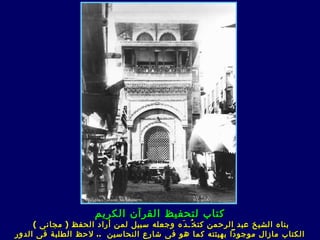 ‫كتاب لتحفيظ القرآن الكريم‬
     ‫بناه الشيخ عبد الرحمن كت خ ُـ د َه وجعله سبيل لمن أراد الحفظ ) مجان ى (‬
‫الكتاب مازال موجودا بهيئته كما هو ف ى شارع النحاسين .. لحظ الطلبة فى الدور‬
 