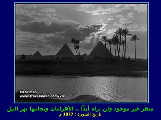 ‫منظر غير موجود ولن تراه أبدا .. الهرامات وبجان ب ها نهر النيل‬
                     ‫ت ا ريخ الصورة : 7781 م‬
 