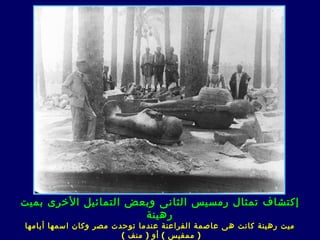 ‫إكتشاف تمثال رمسيس الثانى وبعض التمائيل الخرى بميت‬
                      ‫رهينة‬
‫ميت رهينة كانت ه ى عاصمة الفراعنة عندما توحدت مصر وكان اسمها أيامها‬
                        ‫) ممفيس ( أو ) منف (‬
 