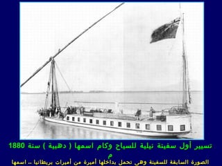 ‫تسيير أول سفينة نيلية للسياح وكام اسمها ) دهبية ( سنة 0881‬
                            ‫م‬
‫الصورة السابقة للسفينة وه ى تحمل بداخلها أميرة من أميرات بريطانيا .. اسمها‬
 