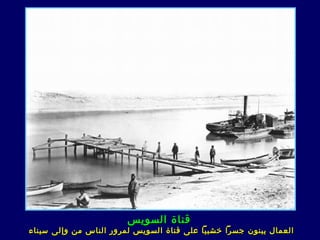 ‫قناة السويس‬
‫العمال يبنون جسرا خشبيا عل ى قناة السويس لمرور الناس من وإلى سيناء‬
 