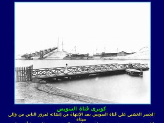 ‫كوبرى قناة السويس‬
‫ال جسر ال خشب ى عل ى قناة السويس بعد النتهاء من إنشائه لمرور الناس من وإلى‬
                                 ‫سيناء‬
 