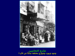 ‫شارع النحاسين‬
‫وجوه وبيوت وشوارع مختلفة تماما عن الن !‬
 