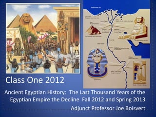 Class One 2012
Ancient Egyptian History: The Last Thousand Years of the
  Egyptian Empire the Decline Fall 2012 and Spring 2013
                           Adjunct Professor Joe Boisvert
 