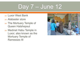    Luxor West Bank
   Alabaster store
   The Mortuary Temple of
    Queen Hatshepsut
   Medinet Habu Temple in
    Luxor, also known as the
    Mortuary Temple of
    Ramesses III
 