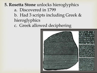 5. Rosetta Stone unlocks hieroglyphics
a. Discovered in 1799
b. Had 3 scripts including Greek &
hieroglyphics
c. Greek allowed deciphering
 
