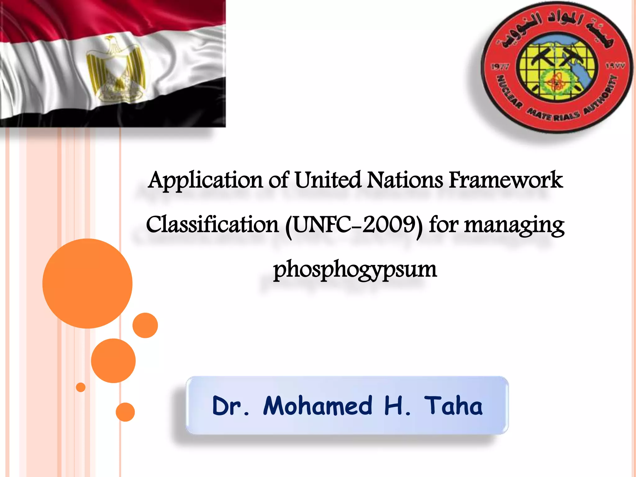 Application of United Nations Framework
Classification (UNFC-2009) for managing
phosphogypsum
Dr. Mohamed H. Taha