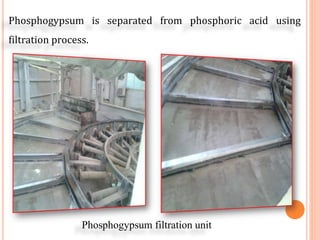 Phosphogypsum is separated from phosphoric acid using
filtration process.
Phosphogypsum filtration unit