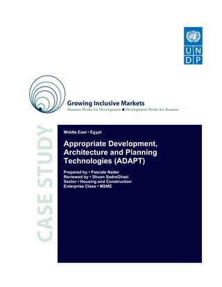Middle East • Egypt


Appropriate Development,
Architecture and Planning
Technologies (ADAPT)
Prepared by • Pascale Nader
Reviewed by • Shuan SadreGhazi
Sector • Housing and Construction
Enterprise Class • MSME
 