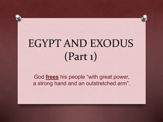 EGYPT AND EXODUS
(Part 1)
God frees his people “with great power,
a strong hand and an outstretched arm”.
 