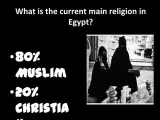 What is the current main religion in
              Egypt?



•80%
 Muslim
•20%
 Christia
 