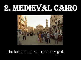 2. Medieval Cairo




The famous market place in Egypt.
 