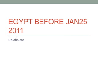 EGYPT BEFORE JAN25
2011
No choices
 