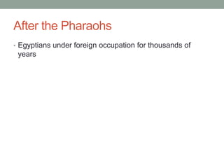 After the Pharaohs
• Egyptians under foreign occupation for thousands of
 years
 