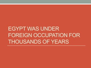 EGYPT WAS UNDER
FOREIGN OCCUPATION FOR
THOUSANDS OF YEARS
 