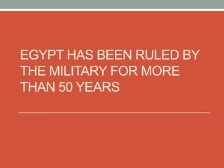 EGYPT HAS BEEN RULED BY
THE MILITARY FOR MORE
THAN 50 YEARS
 