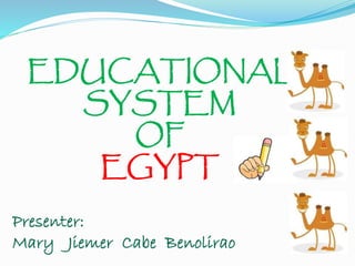 EDUCATIONAL 
SYSTEM 
OF 
EGYPT 
Presenter: 
Mary Jiemer Cabe Benolirao 
 