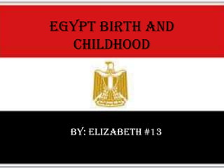 Egypt birth and
childhood
By: Elizabeth #13
 