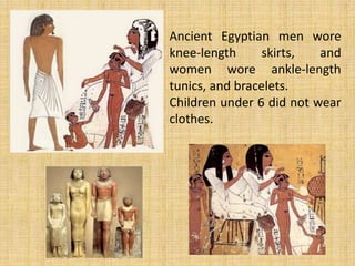 Ancient Egyptian men wore
knee-length skirts, and
women wore ankle-length
tunics, and bracelets.
Children under 6 did not wear
clothes.
 