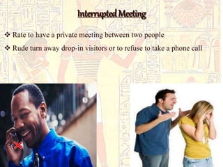 Interrupted Meeting 
 Rate to have a private meeting between two people 
 Rude turn away drop-in visitors or to refuse to take a phone call 
 