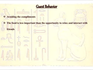 Guest Behavior 
 Avoiding the compliments 
 The food is less important than the opportunity to relax and interact with 
friends 
 