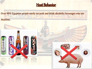 Host Behavior 
Over 90% Egyptian people rarely eat pork and drink alcoholic beverages who are 
Muslims. 
 