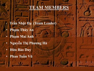 TEAM MEMBERS 
• Trần Nhật Hạ (Team Leader) 
• Phạm Thùy An 
• Phạm Mai Anh 
• Nguyễn Thị Phương Hà 
• Hứa Bào Duy 
• Phan Tuấn Vũ 
 