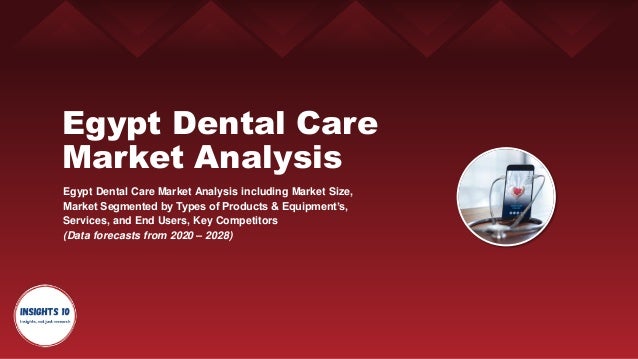 Egypt Dental Care
Market Analysis
Egypt Dental Care Market Analysis including Market Size,
Market Segmented by Types of Products & Equipment’s,
Services, and End Users, Key Competitors
(Data forecasts from 2020 – 2028)
 
