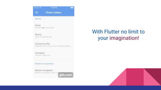 With Flutter no limit to
your imagination!
 