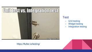 Test
https://flutter.io/testing/
- Unit testing
- Widget testing
- Integration testing
 
