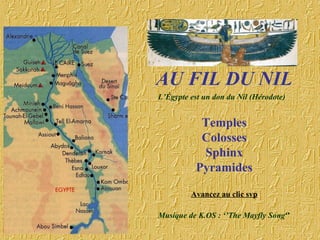 AU FIL DU NIL
Temples
Colosses
Sphinx
Pyramides
Avancez au clic svp
Musique de K.OS : ‘’The Mayfly Song‘’
L’Égypte est un don du Nil (Hérodote)
 