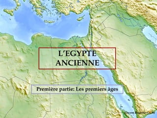 L’EGYPTE
ANCIENNE
Vincent Boqueho (2006)
Première partie: Les premiers âges
 