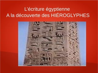 L’écriture égyptienne
A la découverte des HIÉROGLYPHES
 