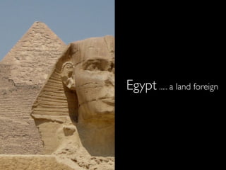 Egypt ..... a land foreign
 