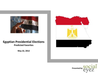 Egyptian Presidential Elections
        Predicted Favorites

           May 22, 2012




                                  Presented by:
 