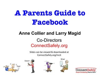 A Parents Guide to Facebook Anne Collier and Larry Magid Co-Directors ConnectSafely.org Slides can be viewed & downloaded at ConnectSafely.org/mcit 