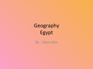 Geography Egypt By : Seon.Kim 